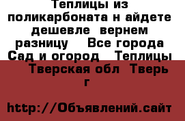 Теплицы из поликарбоната.н айдете дешевле- вернем разницу. - Все города Сад и огород » Теплицы   . Тверская обл.,Тверь г.